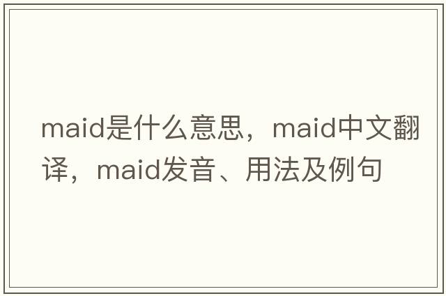 maid是什么意思，maid中文翻譯，maid發(fā)音、用法及例句