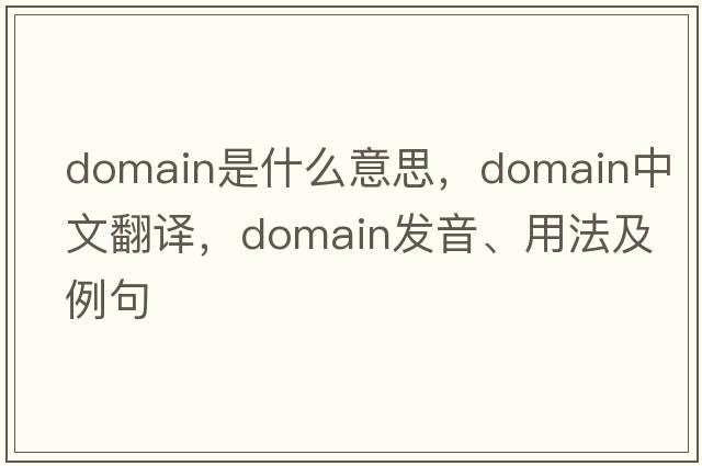 domain是什么意思，domain中文翻譯，domain發(fā)音、用法及例句