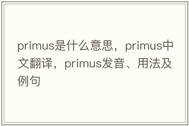 primus是什么意思，primus中文翻譯，primus發(fā)音、用法及例句