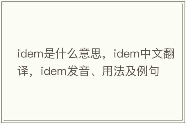 idem是什么意思，idem中文翻譯，idem發(fā)音、用法及例句