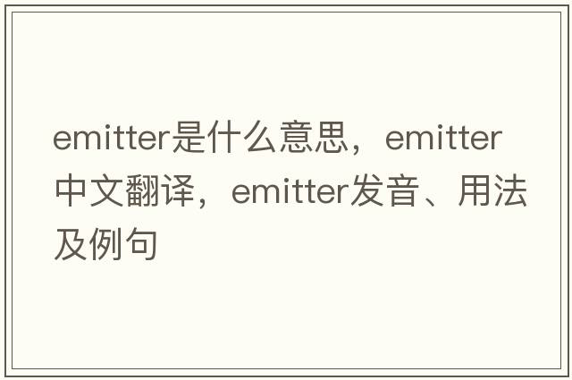 emitter是什么意思，emitter中文翻譯，emitter發(fā)音、用法及例句