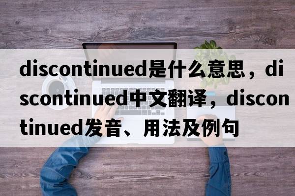 discontinued是什么意思，discontinued中文翻譯，discontinued發(fā)音、用法及例句