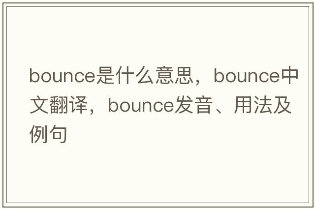 bounce是什么意思，bounce中文翻譯，bounce發(fā)音、用法及例句