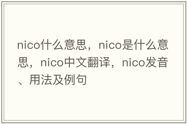 nico什么意思，Nico是什么意思，Nico中文翻譯，Nico發(fā)音、用法及例句
