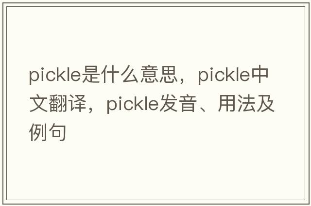 pickle是什么意思，pickle中文翻譯，pickle發(fā)音、用法及例句