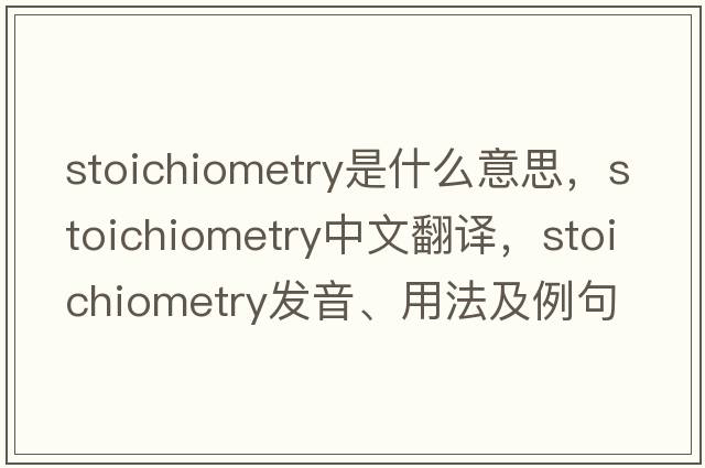stoichiometry是什么意思，stoichiometry中文翻譯，stoichiometry發(fā)音、用法及例句