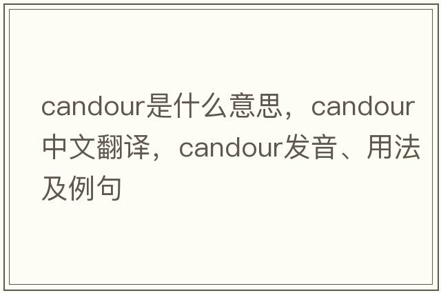 candour是什么意思，candour中文翻譯，candour發(fā)音、用法及例句