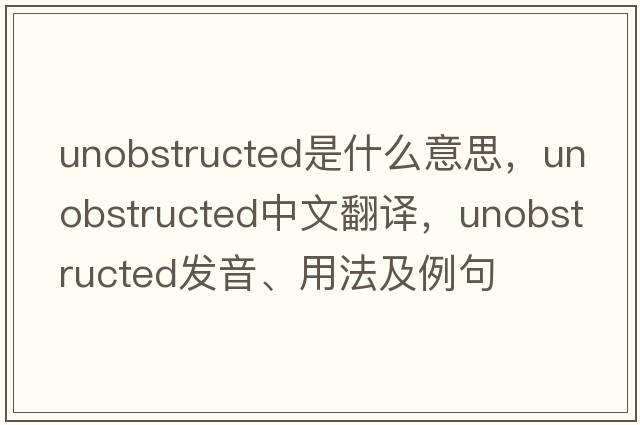unobstructed是什么意思，unobstructed中文翻譯，unobstructed發(fā)音、用法及例句