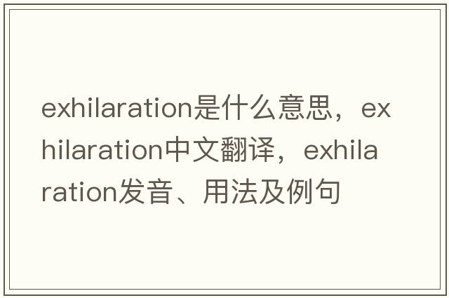 exhilaration是什么意思，exhilaration中文翻譯，exhilaration發(fā)音、用法及例句
