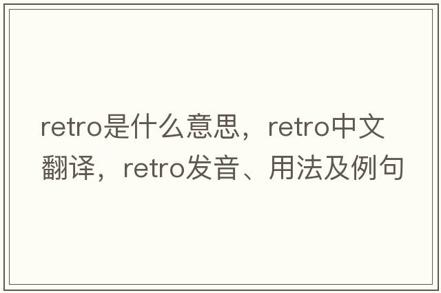 retro是什么意思，retro中文翻譯，retro發(fā)音、用法及例句