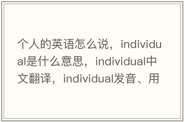 個人的英語怎么說，individual是什么意思，individual中文翻譯，individual發(fā)音、用法及例句