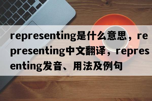 representing是什么意思，representing中文翻譯，representing發(fā)音、用法及例句