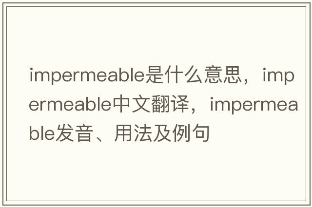 impermeable是什么意思，impermeable中文翻譯，impermeable發(fā)音、用法及例句