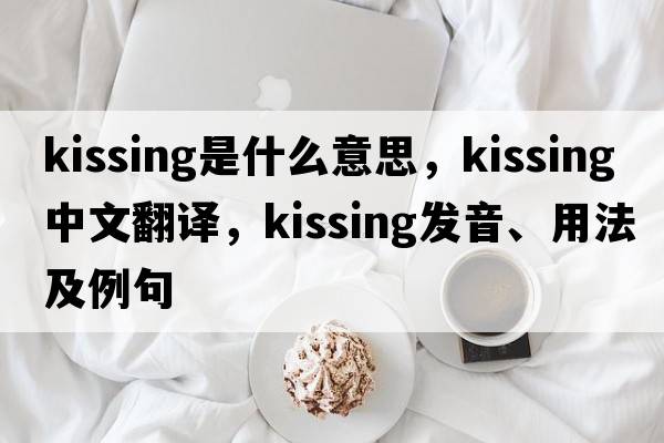kissing是什么意思，kissing中文翻譯，kissing發(fā)音、用法及例句