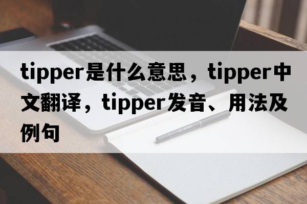 tipper是什么意思，tipper中文翻譯，tipper發(fā)音、用法及例句