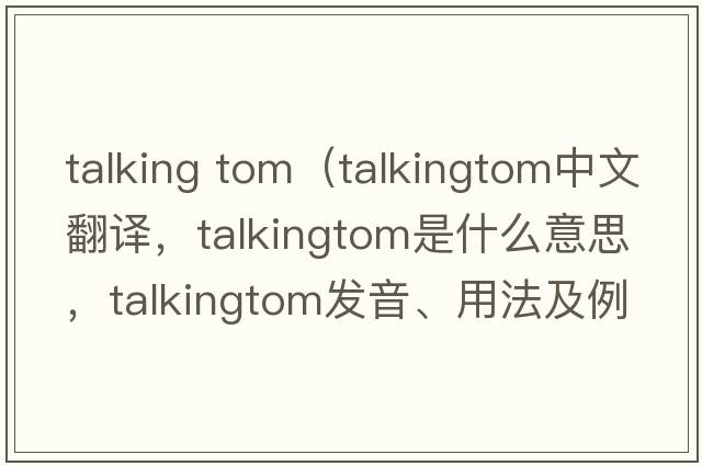 talking tom（talkingtom中文翻譯，talkingtom是什么意思，talkingtom發(fā)音、用法及例句）