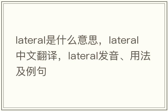 lateral是什么意思，lateral中文翻譯，lateral發(fā)音、用法及例句