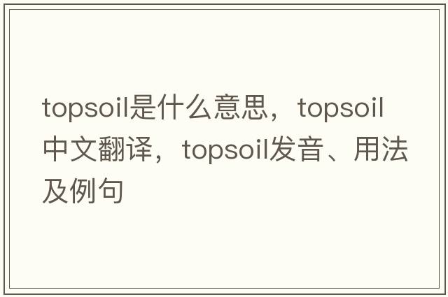 topsoil是什么意思，topsoil中文翻譯，topsoil發(fā)音、用法及例句