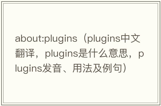 about:plugins（plugins中文翻譯，plugins是什么意思，plugins發(fā)音、用法及例句）