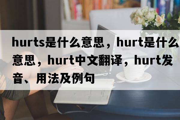 hurts是什么意思，hurt是什么意思，hurt中文翻譯，hurt發(fā)音、用法及例句