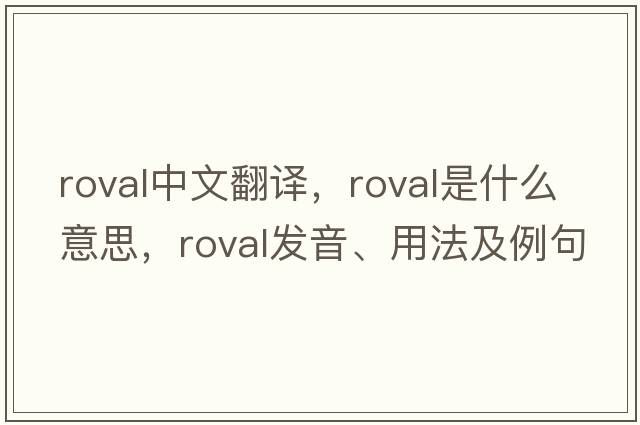 roval中文翻譯，roval是什么意思，roval發(fā)音、用法及例句