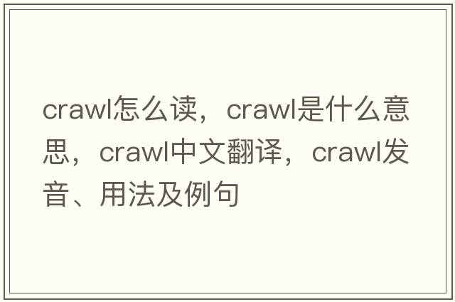 crawl怎么讀，crawl是什么意思，crawl中文翻譯，crawl發(fā)音、用法及例句