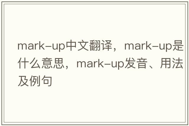 mark-up中文翻譯，mark-up是什么意思，mark-up發(fā)音、用法及例句