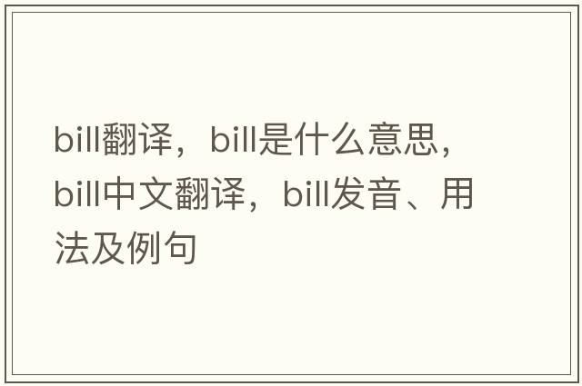 bill翻譯，bill是什么意思，bill中文翻譯，bill發(fā)音、用法及例句