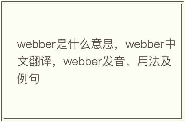 Webber是什么意思，Webber中文翻譯，Webber發(fā)音、用法及例句