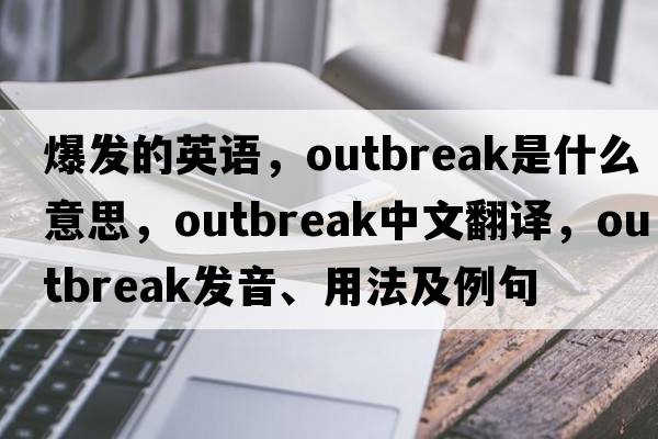 爆發(fā)的英語(yǔ)，outbreak是什么意思，outbreak中文翻譯，outbreak發(fā)音、用法及例句