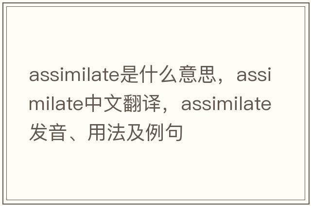 assimilate是什么意思，assimilate中文翻譯，assimilate發(fā)音、用法及例句