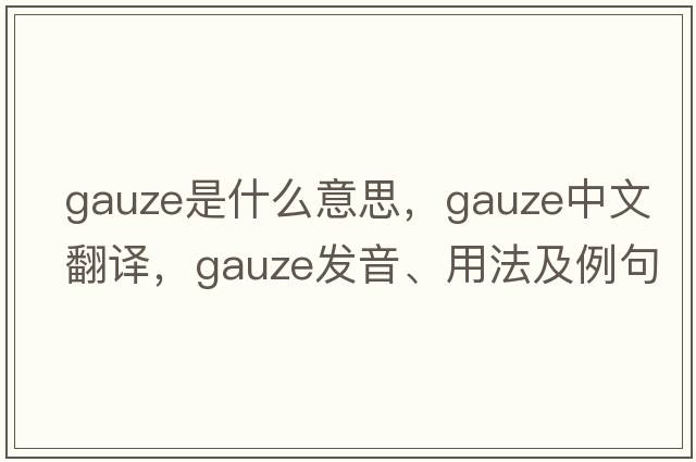 gauze是什么意思，gauze中文翻譯，gauze發(fā)音、用法及例句