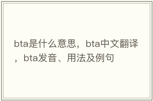 BTA是什么意思，BTA中文翻譯，BTA發(fā)音、用法及例句