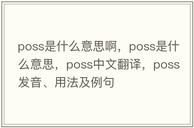 poss是什么意思啊，poss是什么意思，poss中文翻譯，poss發(fā)音、用法及例句