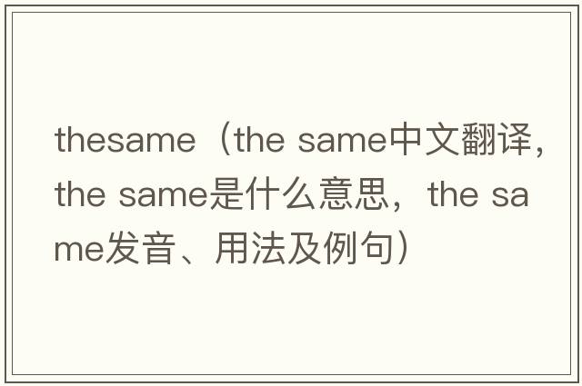TheSame（the same中文翻譯，the same是什么意思，the same發(fā)音、用法及例句）