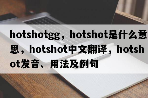 hotshotgg，hotshot是什么意思，hotshot中文翻譯，hotshot發(fā)音、用法及例句