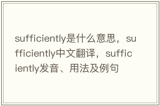 sufficiently是什么意思，sufficiently中文翻譯，sufficiently發(fā)音、用法及例句