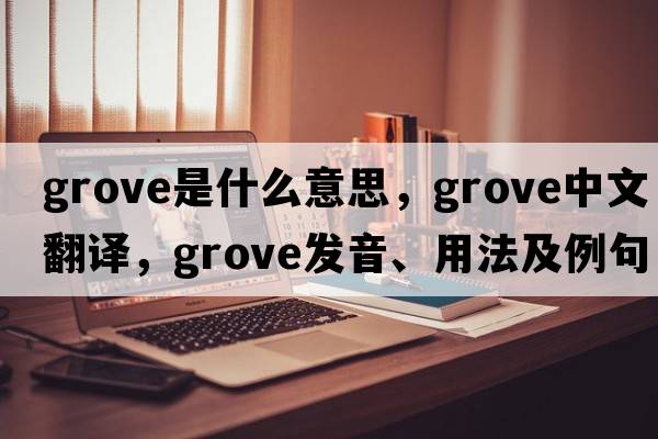 grove是什么意思，grove中文翻譯，grove發(fā)音、用法及例句