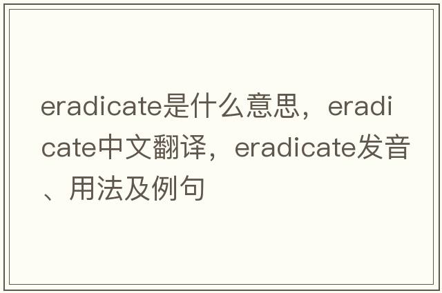 eradicate是什么意思，eradicate中文翻譯，eradicate發(fā)音、用法及例句