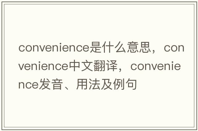 convenience是什么意思，convenience中文翻譯，convenience發(fā)音、用法及例句