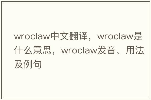 Wroclaw中文翻譯，Wroclaw是什么意思，Wroclaw發(fā)音、用法及例句