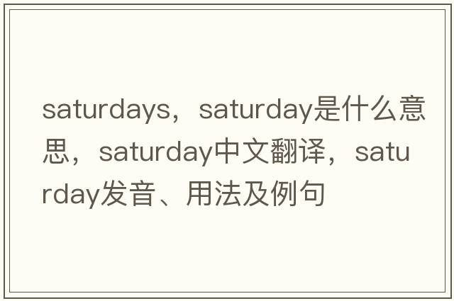 saturdays，Saturday是什么意思，Saturday中文翻譯，Saturday發(fā)音、用法及例句