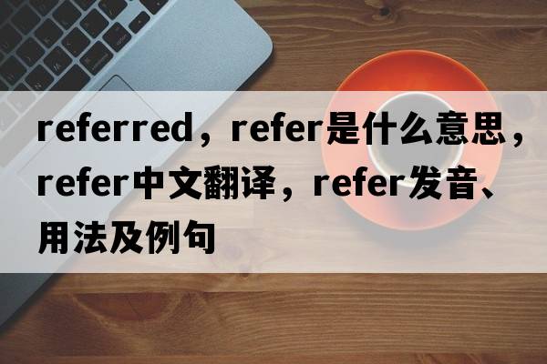 referred，refer是什么意思，refer中文翻譯，refer發(fā)音、用法及例句