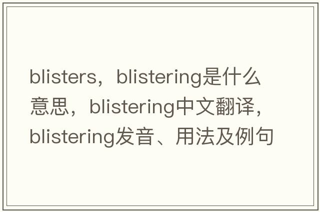 blisters，blistering是什么意思，blistering中文翻譯，blistering發(fā)音、用法及例句