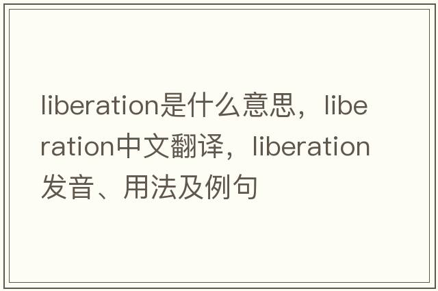 liberation是什么意思，liberation中文翻譯，liberation發(fā)音、用法及例句