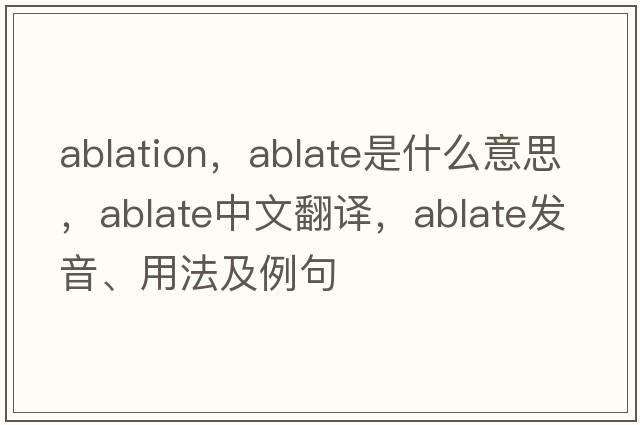 ablation，ablate是什么意思，ablate中文翻譯，ablate發(fā)音、用法及例句