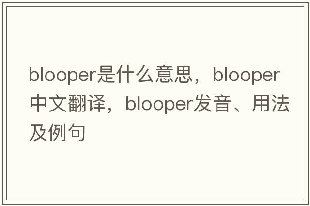 blooper是什么意思，blooper中文翻譯，blooper發(fā)音、用法及例句