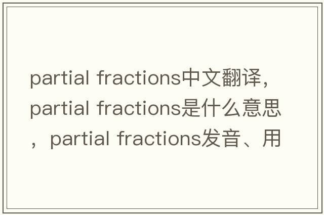 partial fractions中文翻譯，partial fractions是什么意思，partial fractions發(fā)音、用法及例句