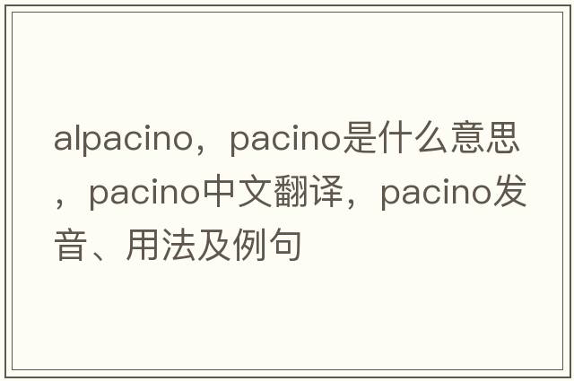 alpacino，Pacino是什么意思，Pacino中文翻譯，Pacino發(fā)音、用法及例句
