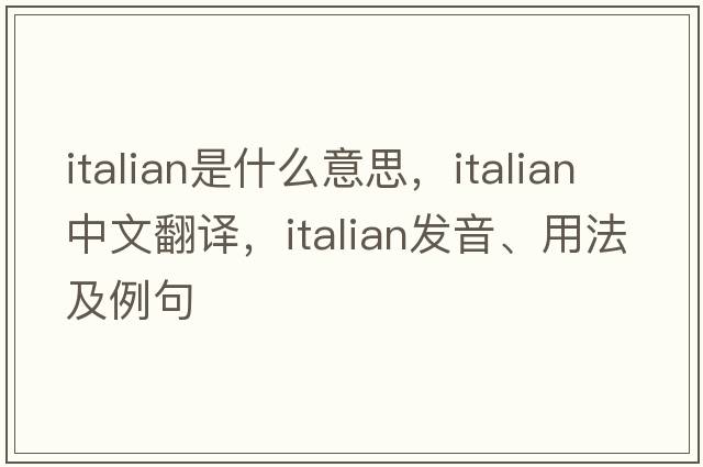 Italian是什么意思，Italian中文翻譯，Italian發(fā)音、用法及例句